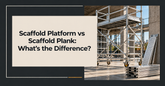 Scaffold Platform vs Scaffold Plank: What’s the Difference?
